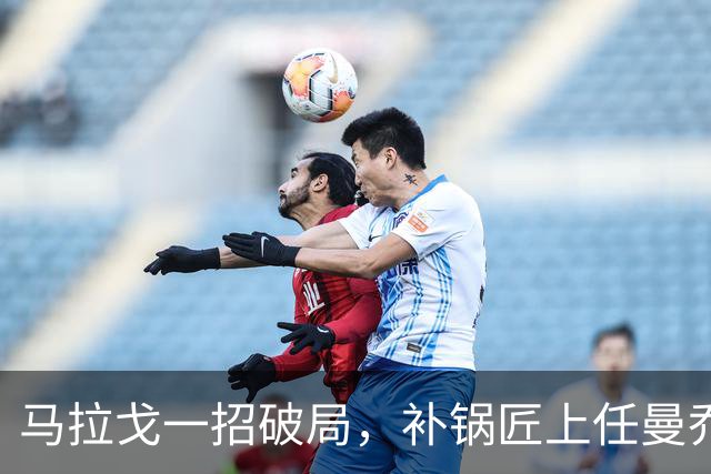 马拉戈一招破局，补锅匠上任曼乔二进宫！马尔蒂尼做错了吗？